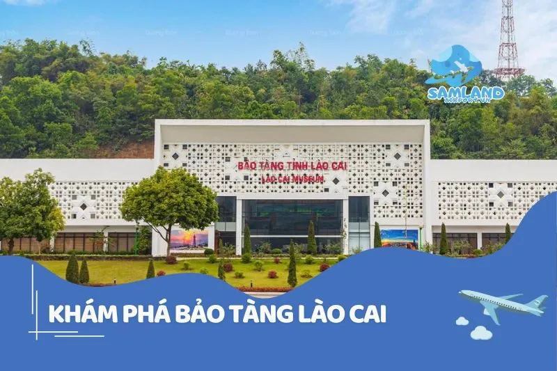 Khám phá bảo tàng Lào Cai: Điểm đến lịch sử và văn hóa 2025