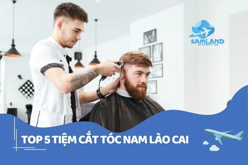Top 5 tiệm cắt tóc nam Lào Cai cực chất cho anh em 2025